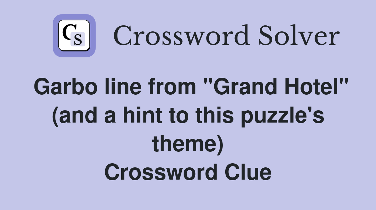 Garbo line from "Grand Hotel" (and a hint to this puzzle's theme